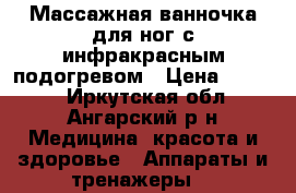 Массажная ванночка для ног с инфракрасным подогревом › Цена ­ 1 000 - Иркутская обл., Ангарский р-н Медицина, красота и здоровье » Аппараты и тренажеры   